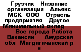 Грузчик › Название организации ­ Альянс-МСК, ООО › Отрасль предприятия ­ Другое › Минимальный оклад ­ 40 000 - Все города Работа » Вакансии   . Амурская обл.,Магдагачинский р-н